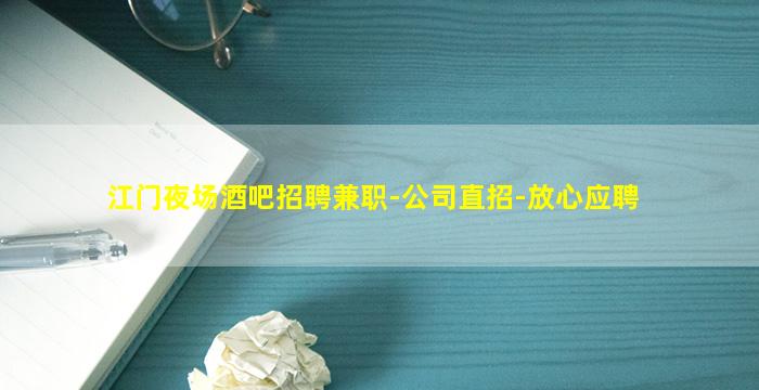 江门夜场酒吧招聘兼职-公司直招-放心应聘